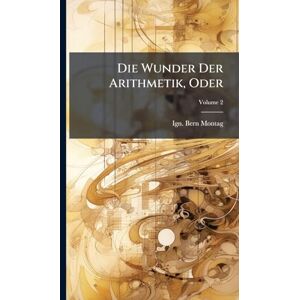 Montag, Ign Bern Die Wunder Der Arithmetik, Oder Montag, Ign Bern Die Wunder Der Arithmetik, Oder