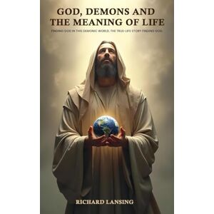 Lansing, Richard God, Demons, And The Meaning Of Life: Finding God In This Demonic World The True-Life Story Finding God Lansing, Richard God, Demons, And The Meaning Of Life: Finding God In This Demonic World The True-Life Story Finding God