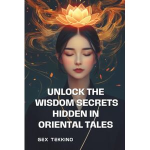 Tekkino, Gex Unlock the Wisdom Secrets hidden in Oriental Tales: Timeless Lessons for Inner Growth, Resilience and Life Mastery (Unlock Personal Development) Tekkino, Gex Unlock the Wisdom Secrets hidden in Oriental Tales: Timeless Lessons for Inner Growth, Resilience and Life Mastery (Unlock Personal Development)