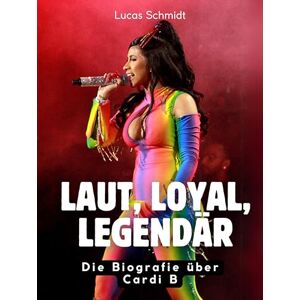Schmidt, Lucas Laut, loyal, legendär: Die Biografie über Cardi B. Komplett in Farbe Schmidt, Lucas Laut, loyal, legendär: Die Biografie über Cardi B. Komplett in Farbe