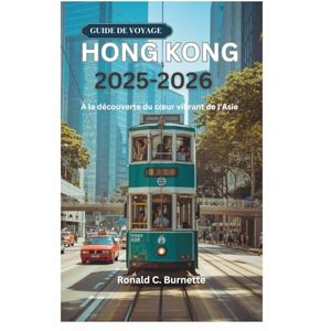 Burnette, Ronald C. GUIDE DE VOYAGE HONG KONG 2025-2026: À la découverte du cœur vibrant de l'Asie Burnette, Ronald C. GUIDE DE VOYAGE HONG KONG 2025-2026: À la découverte du cœur vibrant de l'Asie