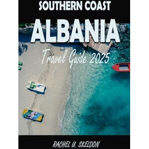 Skeldon, Rachel U Southern Coast of Albania Travel Guide 2025: Your Complete Guide to Seaside Villages, Olive Groves & Turquoise Water Skeldon, Rachel U Southern Coast of Albania Travel Guide 2025: Your Complete Guide to Seaside Villages, Olive Groves & Turquoise Water