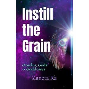 Ra, Zaneta Instill the Grain: Oracles, Gods and Goddesses Ra, Zaneta Instill the Grain: Oracles, Gods and Goddesses