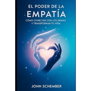 Schember, John El Poder de la Empatía: Cómo Conectar con los Demás y Transformar tu Vida: 1 (Atención Plena y Conexión con los Demás) Schember, John El Poder de la Empatía: Cómo Conectar con los Demás y Transformar tu Vida: 1 (Atención Plena y Conexión con los Demás)