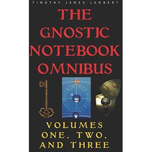 Lambert, Timothy James The Gnostic Notebook Omnibus: Volumes One, Two, and Three Lambert, Timothy James The Gnostic Notebook Omnibus: Volumes One, Two, and Three