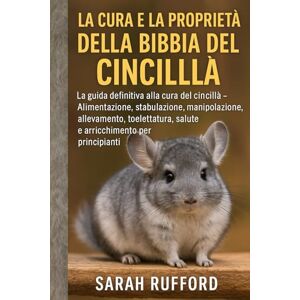 RUFFORD, SARAH LA CURA E LA PROPRIETÀ DELLA BIBBIA DEL CINCILLÀ: La guida definitiva alla cura del cincillà Alimentazione, stabulazione, manipolazione, ... salute e arricchimento per principianti RUFFORD, SARAH LA CURA E LA PROPRIETÀ DELLA BIBBIA DEL CINCILLÀ: La guida definitiva alla cura del cincillà Alimentazione, stabulazione, manipolazione, ... salute e arricchimento per principianti