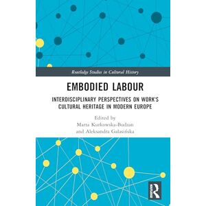 Embodied Labour: Interdisciplinary Perspectives on Work's Cultural Heritage in Modern Europe (Routledge Studies in Cultural History) Embodied Labour: Interdisciplinary Perspectives on Work's Cultural Heritage in Modern Europe (Routledge Studies in Cultural History)