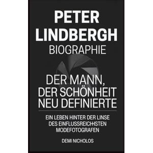 NICHOLOS, DEMI PETER LINDBERGH BIOGRAPHIE: Der Mann, der Schönheit neu definierte: Ein Leben hinter der Linse des einflussreichsten Modefotografen NICHOLOS, DEMI PETER LINDBERGH BIOGRAPHIE: Der Mann, der Schönheit neu definierte: Ein Leben hinter der Linse des einflussreichsten Modefotografen