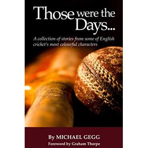 Gegg, Michael Those were the Days: A collection of stories from some of English cricket’s most colourful characters Gegg, Michael Those were the Days: A collection of stories from some of English cricket’s most colourful characters