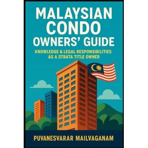 MAILVAGANAM, PUVANESVARAR Malaysian Condo Owners’ Guide Knowledge & Legal Responsibilities as a Strata Title Owner: A Practical Handbook for Condo Owners to Understand Their Rights, Duties, and Strata Laws in Malaysia MAILVAGANAM, PUVANESVARAR Malaysian Condo Owners’ Guide Knowledge & Legal Responsibilities as a Strata Title Owner: A Practical Handbook for Condo Owners to Understand Their Rights, Duties, and Strata Laws in Malaysia