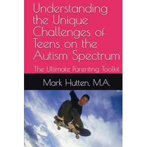 Hutten M.A., Mark Understanding the Unique Challenges of Teens on the Autism Spectrum: The Ultimate Parenting Toolkit Hutten M.A., Mark Understanding the Unique Challenges of Teens on the Autism Spectrum: The Ultimate Parenting Toolkit