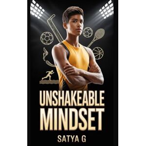 G, SATYA UNshakeable Mindset: Transform Your Inner Game, Strengthen Your Emotions, and Perform with Clarity—A Complete Playbook on Mental Toughness for Young Athletes (Winning Skills) G, SATYA UNshakeable Mindset: Transform Your Inner Game, Strengthen Your Emotions, and Perform with Clarity—A Complete Playbook on Mental Toughness for Young Athletes (Winning Skills)