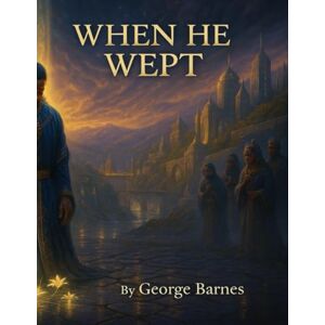 BARNES, GEORGE When He Wept: What the Son Felt That We Ignored BARNES, GEORGE When He Wept: What the Son Felt That We Ignored