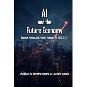 Algorithm, No AI and the Future Economy: Business, Markets, and Strategy Forecasts for 2026-2035 Algorithm, No AI and the Future Economy: Business, Markets, and Strategy Forecasts for 2026-2035