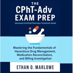 Marlowe, Ethan . O . The CPhT-Adv EXAM PREP: Advanced Certified Pharmacy Technician Guide: Mastering the Fundamentals of Hazardous Drug Management, Medication ... To Certification : Exam Study Guide Series) Marlowe, Ethan . O . The CPhT-Adv EXAM PREP: Advanced Certified Pharmacy Technician Guide: Mastering the Fundamentals of Hazardous Drug Management, Medication ... To Certification : Exam Study Guide Series)