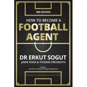 Sogut, Erkut How to Become a Football Agent: The Guide: Third Edition Sogut, Erkut How to Become a Football Agent: The Guide: Third Edition