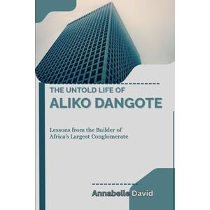 David, Annabelle THE UNTOLD LIFE OF ALIKO DANGOTE: Lessons from the Builder of Africa’s Largest Conglomerate (The lives and legacies of the world's billionaire entrepreneurs and what you don't know about them) David, Annabelle THE UNTOLD LIFE OF ALIKO DANGOTE: Lessons from the Builder of Africa’s Largest Conglomerate (The lives and legacies of the world's billionaire entrepreneurs and what you don't know about them)