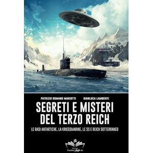 Mariotti, Patrizio Romano Segreti e misteri del Terzo Reich: Le basi antartiche, la Kriegsmarine, le SS e Reich sotterraneo (Facciamo Finta Che) Mariotti, Patrizio Romano Segreti e misteri del Terzo Reich: Le basi antartiche, la Kriegsmarine, le SS e Reich sotterraneo (Facciamo Finta Che)