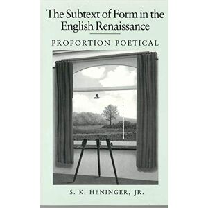 Heninger Jr., S. K. The Subtext of Form in the English Renaissance: Proportion Poetical Heninger Jr., S. K. The Subtext of Form in the English Renaissance: Proportion Poetical