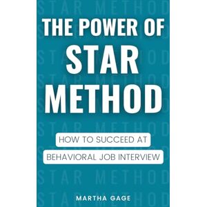 Gage, Martha The Power of STAR Method: How to Succeed at Behavioral Job Interview Gage, Martha The Power of STAR Method: How to Succeed at Behavioral Job Interview