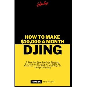 Keyz, Julian How To Make $10,000 a month DJing: A Step-by-Step Guide to Starting, Growing, and Scaling a Profitable DJ Business — Even Without Club Gigs or a Huge Following Keyz, Julian How To Make $10,000 a month DJing: A Step-by-Step Guide to Starting, Growing, and Scaling a Profitable DJ Business — Even Without Club Gigs or a Huge Following