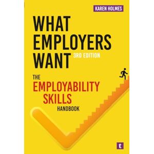 Holmes, Karen What Employers Want: The Employability Skills Handbook Holmes, Karen What Employers Want: The Employability Skills Handbook