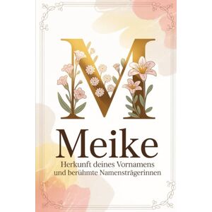 Ihle, Tom Meike: Herkunft deines Vornamens und berühmte Namensträgerinnen: Ein liebevoll gestaltetes Geschenk für alle, die den Namen Meike tragen – mit ... Bezügen und inspirierenden Persönlichkeiten Ihle, Tom Meike: Herkunft deines Vornamens und berühmte Namensträgerinnen: Ein liebevoll gestaltetes Geschenk für alle, die den Namen Meike tragen – mit ... Bezügen und inspirierenden Persönlichkeiten