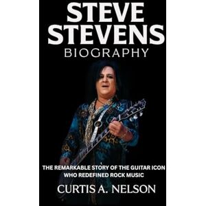 Nelson, Curtis A. Nelson Steve Stevens Biography: The Remarkable Story of the Guitar Icon Who Redefined Rock Music Nelson, Curtis A. Nelson Steve Stevens Biography: The Remarkable Story of the Guitar Icon Who Redefined Rock Music