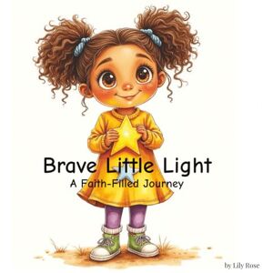 Rose, Lily Brave Little Light: A Faith-Filled Journey of Courage, Kindness, and God's Love Rose, Lily Brave Little Light: A Faith-Filled Journey of Courage, Kindness, and God's Love