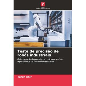 Ahir, Tarun Teste de precisão de robôs industriais: Determinação da precisão de posicionamento e repetibilidade de um robô de seis eixos Ahir, Tarun Teste de precisão de robôs industriais: Determinação da precisão de posicionamento e repetibilidade de um robô de seis eixos