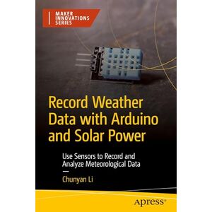 LI, CHUNYAN Record Weather Data with Arduino and Solar Power: Use Sensors to Record and Analyze Meteorological Data (Maker Innovations Series) LI, CHUNYAN Record Weather Data with Arduino and Solar Power: Use Sensors to Record and Analyze Meteorological Data (Maker Innovations Series)