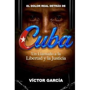 Garcia Camejo, Victor El Dolor Real Detrás de Cuba: Un Llamado a la Libertad y la Justicia (The Real Pain Behind Cuba) Garcia Camejo, Victor El Dolor Real Detrás de Cuba: Un Llamado a la Libertad y la Justicia (The Real Pain Behind Cuba)