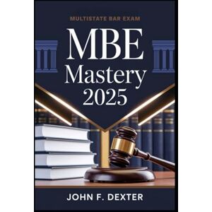 DEXTER, JOHN MBE Mastery 2025 Pass the Multistate Bar Exam on Your First Try: High-Yield Strategies, Practice Tactics, and Test-Taking Techniques to Boost Your Score and Succeed with Confidence DEXTER, JOHN MBE Mastery 2025 Pass the Multistate Bar Exam on Your First Try: High-Yield Strategies, Practice Tactics, and Test-Taking Techniques to Boost Your Score and Succeed with Confidence