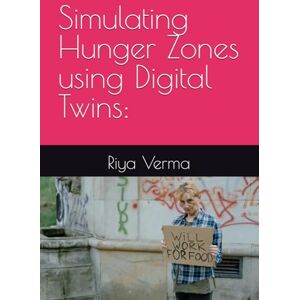 Verma, Riya Simulating Hunger Zones using Digital Twins: Verma, Riya Simulating Hunger Zones using Digital Twins: