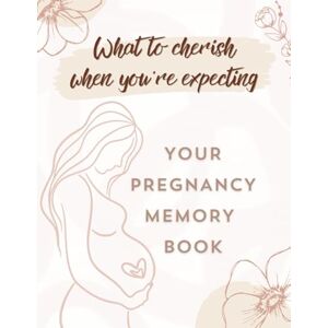 Markwell, Hailey What to Cherish When You're Expecting: Your Pregnancy Memory Book: From the First Heartbeat to the Baby’s First Smile, Preserve Every Milestone in a Keepsake that Celebrates Your One-of-a-Kind Journey Markwell, Hailey What to Cherish When You're Expecting: Your Pregnancy Memory Book: From the First Heartbeat to the Baby’s First Smile, Preserve Every Milestone in a Keepsake that Celebrates Your One-of-a-Kind Journey