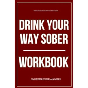 Meredith Lancaster, Sloan The Sustained Clarity You Need from Drink Your Way Sober Workbook: How to Ruthlessly Apply Herzog’s Recovery Protocol Without Shame, Willpower, or Abstinence Meredith Lancaster, Sloan The Sustained Clarity You Need from Drink Your Way Sober Workbook: How to Ruthlessly Apply Herzog’s Recovery Protocol Without Shame, Willpower, or Abstinence