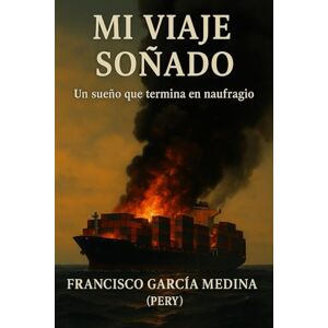 GARCIA MEDINA PERY, FRANCISCO MI VIAJE SOÑADO: UN SUEÑO QUE TERMINA EN NAUFRAGIO GARCIA MEDINA PERY, FRANCISCO MI VIAJE SOÑADO: UN SUEÑO QUE TERMINA EN NAUFRAGIO