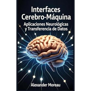 Moreau, Alexander Interfaces Cerebro-Máquina: Aplicaciones Neurológicas y Transferencia de Datos: 3 (Biotecnología y Salud Humana) Moreau, Alexander Interfaces Cerebro-Máquina: Aplicaciones Neurológicas y Transferencia de Datos: 3 (Biotecnología y Salud Humana)