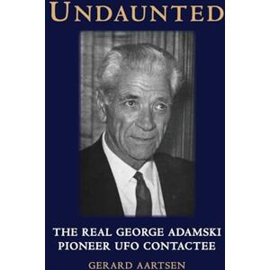 Aartsen, Gerard Undaunted: The Real George Adamski Pioneer UFO Contactee Aartsen, Gerard Undaunted: The Real George Adamski Pioneer UFO Contactee
