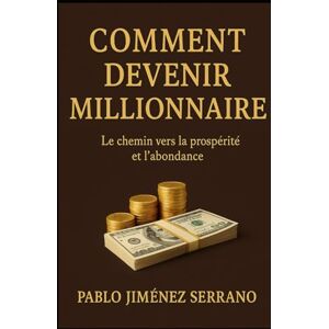 Jiménez Serrano, Pablo Comment Devenir Millionnaire: le chemin vers la prospérité et l’abondance Jiménez Serrano, Pablo Comment Devenir Millionnaire: le chemin vers la prospérité et l’abondance