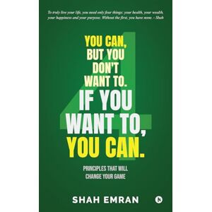 Shah Emran You Can, But You Don't Want To. If You Want To, You Can.: Principles That Will Change Your Game Shah Emran You Can, But You Don't Want To. If You Want To, You Can.: Principles That Will Change Your Game