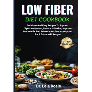Rosie, Dr. Leia LOW FIBER DIET COOKBOOK: Delicious And Easy Recipes To Support Digestive System, Reduce Irritation, Improve Gut Health, And Enhance Nutrient Absorption For A Balanced Lifestyle Rosie, Dr. Leia LOW FIBER DIET COOKBOOK: Delicious And Easy Recipes To Support Digestive System, Reduce Irritation, Improve Gut Health, And Enhance Nutrient Absorption For A Balanced Lifestyle