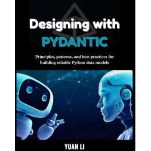 Li, Yuan Designing with Pydantic: Principles, patterns, and best practices for building reliable Python data models (The Pydantic Engineering Series: A ... design, and intelligent systems with Python.) Li, Yuan Designing with Pydantic: Principles, patterns, and best practices for building reliable Python data models (The Pydantic Engineering Series: A ... design, and intelligent systems with Python.)