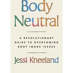 Kneeland, Jessi Body Neutral: A revolutionary guide to overcoming body image issues Kneeland, Jessi Body Neutral: A revolutionary guide to overcoming body image issues
