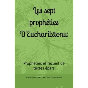 CANNIZZARO, Christophe Les sept prophéties D'Eucharilxtonw: Prophéties et recueil de textes épars CANNIZZARO, Christophe Les sept prophéties D'Eucharilxtonw: Prophéties et recueil de textes épars