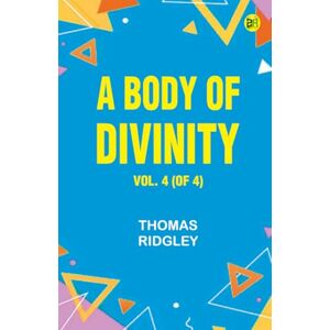 Thomas Ridgley A Body of Divinity, Vol. 4 (of 4) Thomas Ridgley A Body of Divinity, Vol. 4 (of 4)