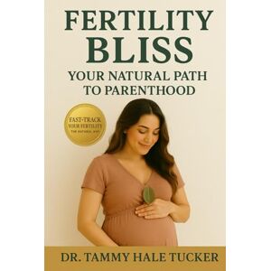 Tucker, Dr Tammy Hale Fertility Bliss: Your Natural Path To Parenthood Fast Track Your Fertility The Natural Way: A Proven Method To Overcome Infertility Without Procedures or Pills Tucker, Dr Tammy Hale Fertility Bliss: Your Natural Path To Parenthood Fast Track Your Fertility The Natural Way: A Proven Method To Overcome Infertility Without Procedures or Pills