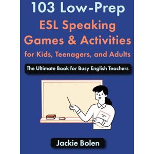 Bolen, Jackie 103 Low-Prep ESL Speaking Games & Activities for Kids, Teenagers, and Adults: The Ultimate Book for Busy English Teachers (How to Teach ESL/EFL) Bolen, Jackie 103 Low-Prep ESL Speaking Games & Activities for Kids, Teenagers, and Adults: The Ultimate Book for Busy English Teachers (How to Teach ESL/EFL)