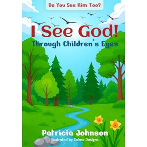Johnson, Patricia I See God Through Children's Eyes: Do You See Him Too? Johnson, Patricia I See God Through Children's Eyes: Do You See Him Too?