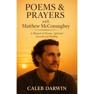 Darwin, Caleb Poems & Prayers with Matthew McConaughey A Memoir of Dream, Spiritual Growth and Healing Darwin, Caleb Poems & Prayers with Matthew McConaughey A Memoir of Dream, Spiritual Growth and Healing